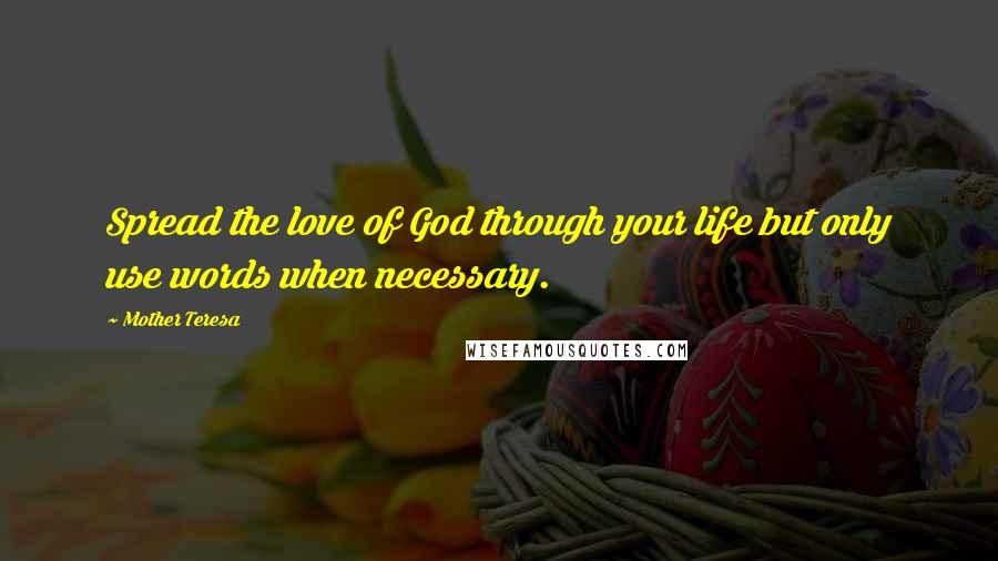 Mother Teresa Quotes: Spread the love of God through your life but only use words when necessary.
