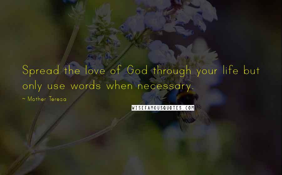 Mother Teresa Quotes: Spread the love of God through your life but only use words when necessary.