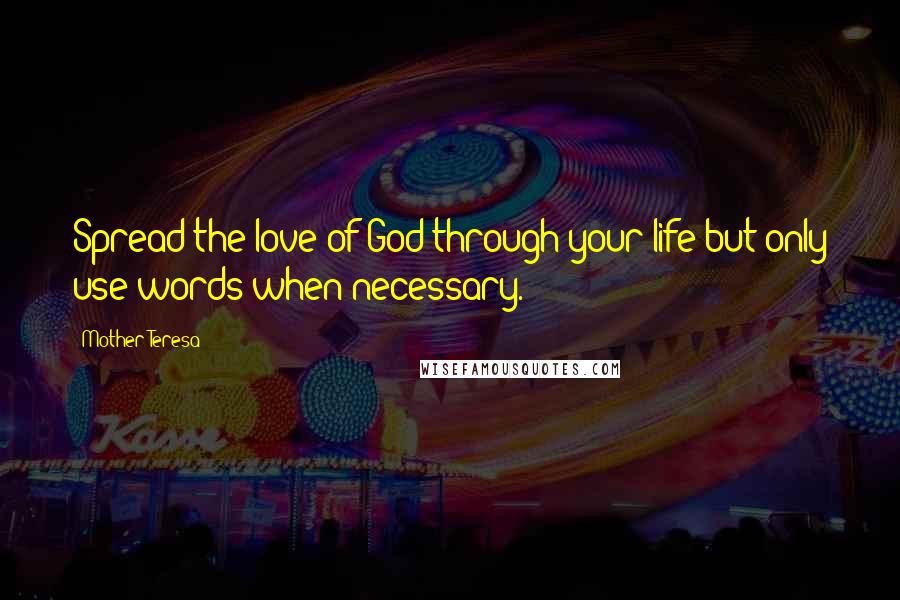 Mother Teresa Quotes: Spread the love of God through your life but only use words when necessary.