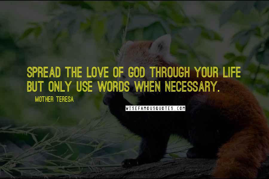 Mother Teresa Quotes: Spread the love of God through your life but only use words when necessary.