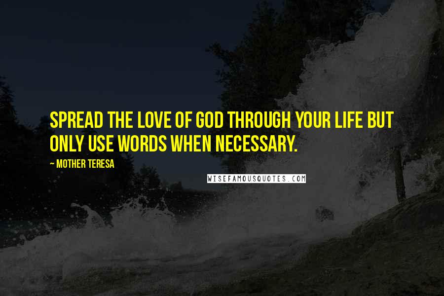 Mother Teresa Quotes: Spread the love of God through your life but only use words when necessary.