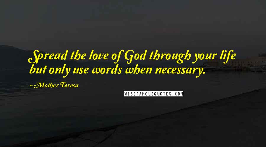 Mother Teresa Quotes: Spread the love of God through your life but only use words when necessary.