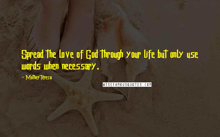 Mother Teresa Quotes: Spread the love of God through your life but only use words when necessary.
