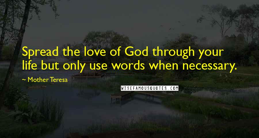 Mother Teresa Quotes: Spread the love of God through your life but only use words when necessary.
