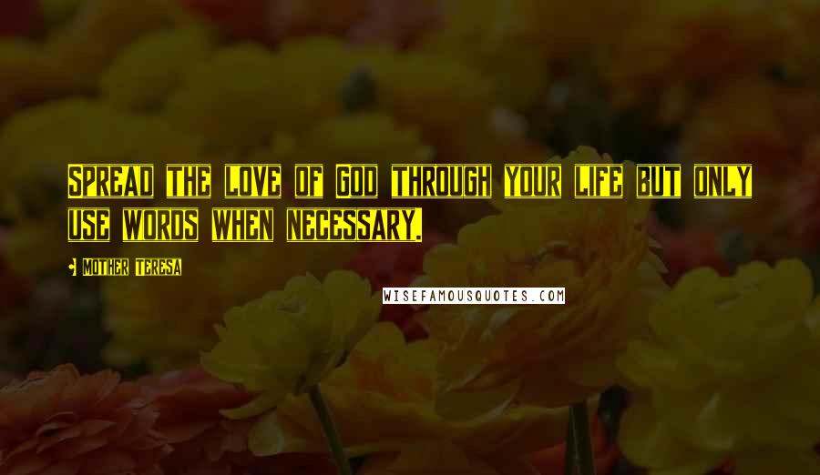 Mother Teresa Quotes: Spread the love of God through your life but only use words when necessary.