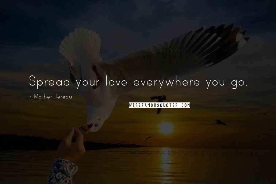 Mother Teresa Quotes: Spread your love everywhere you go.