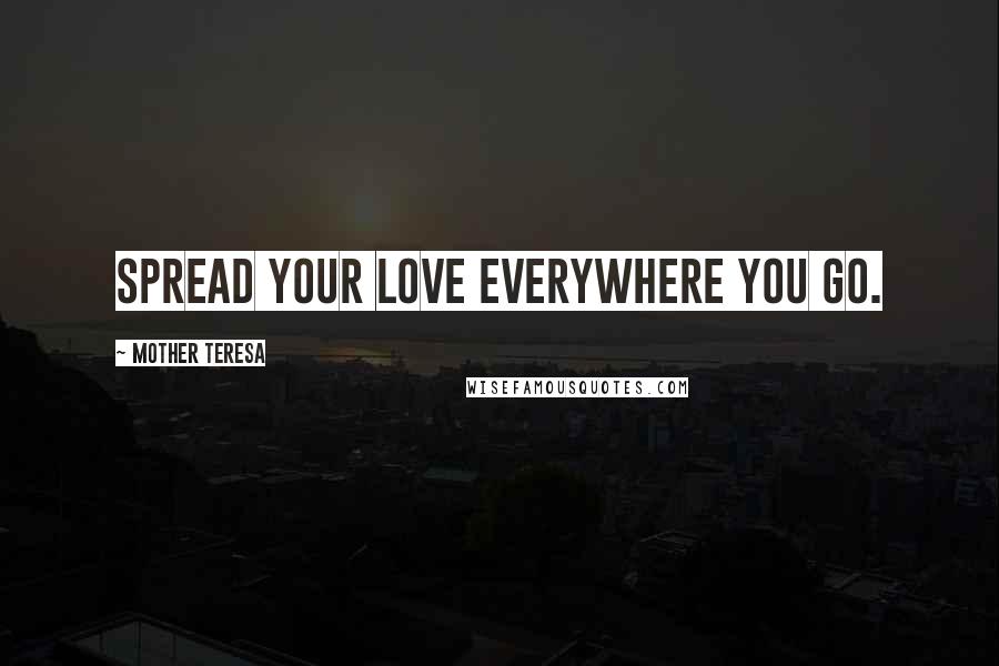 Mother Teresa Quotes: Spread your love everywhere you go.