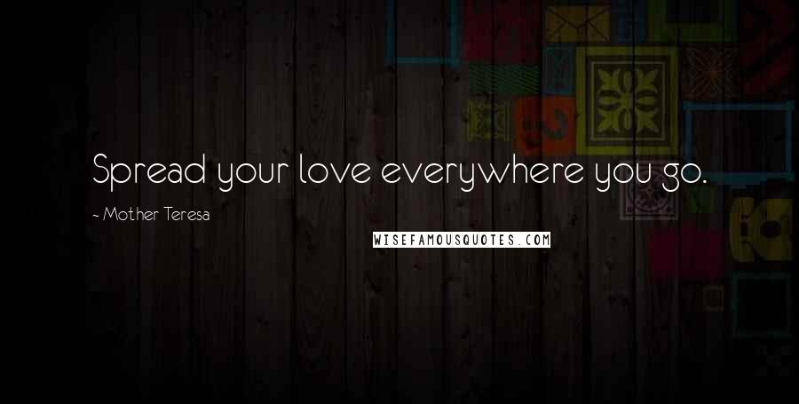 Mother Teresa Quotes: Spread your love everywhere you go.