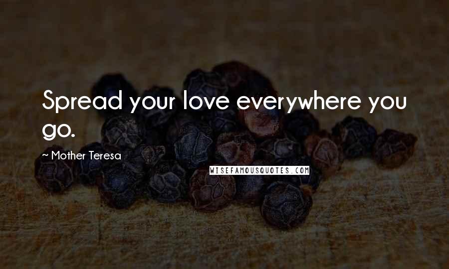 Mother Teresa Quotes: Spread your love everywhere you go.