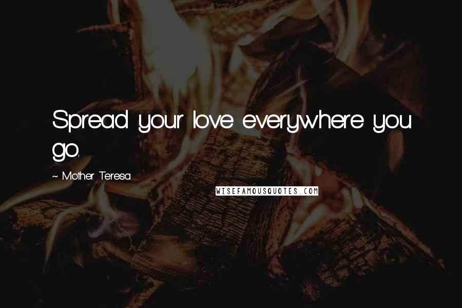 Mother Teresa Quotes: Spread your love everywhere you go.