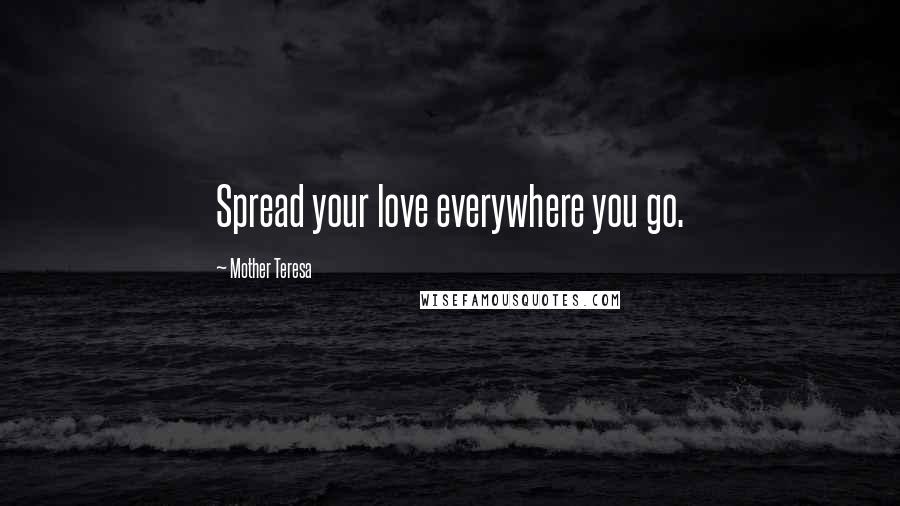 Mother Teresa Quotes: Spread your love everywhere you go.