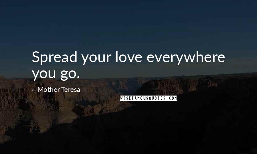 Mother Teresa Quotes: Spread your love everywhere you go.