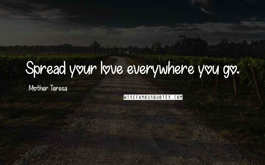 Mother Teresa Quotes: Spread your love everywhere you go.