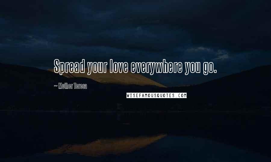 Mother Teresa Quotes: Spread your love everywhere you go.