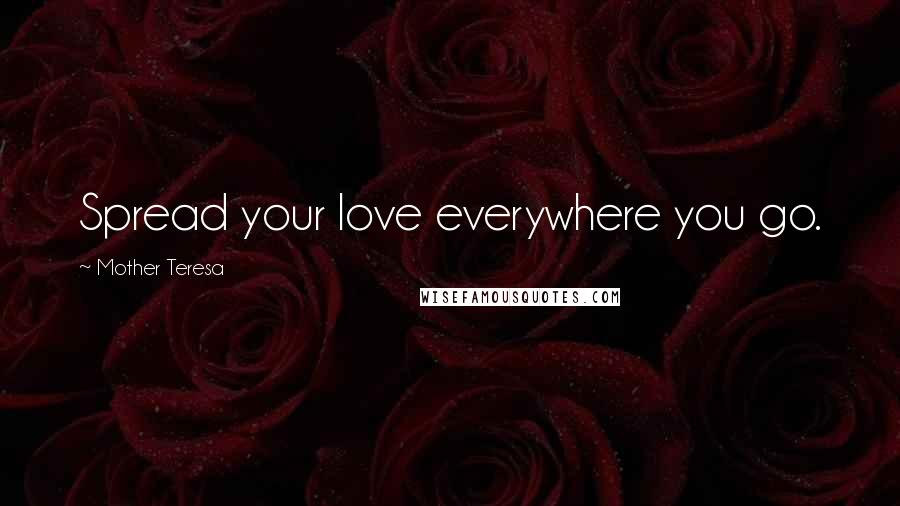 Mother Teresa Quotes: Spread your love everywhere you go.