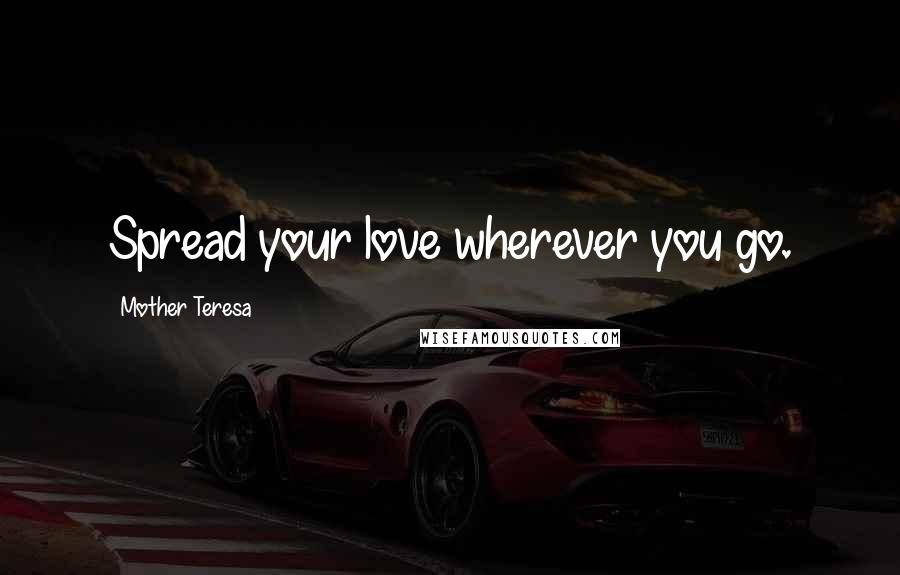 Mother Teresa Quotes: Spread your love wherever you go.