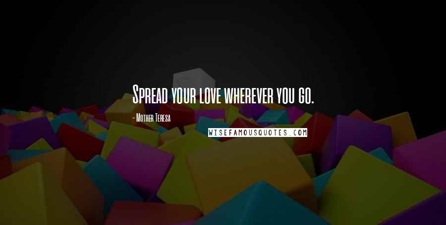 Mother Teresa Quotes: Spread your love wherever you go.