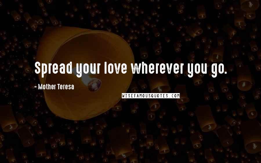 Mother Teresa Quotes: Spread your love wherever you go.