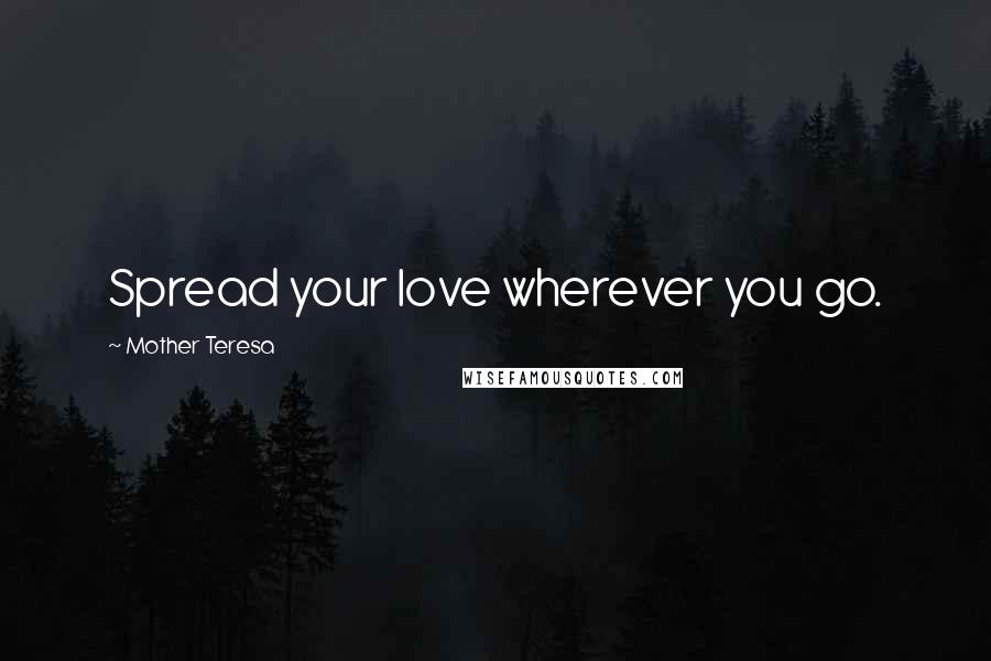 Mother Teresa Quotes: Spread your love wherever you go.
