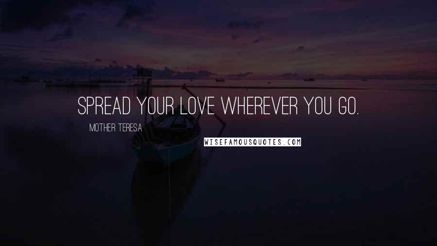 Mother Teresa Quotes: Spread your love wherever you go.