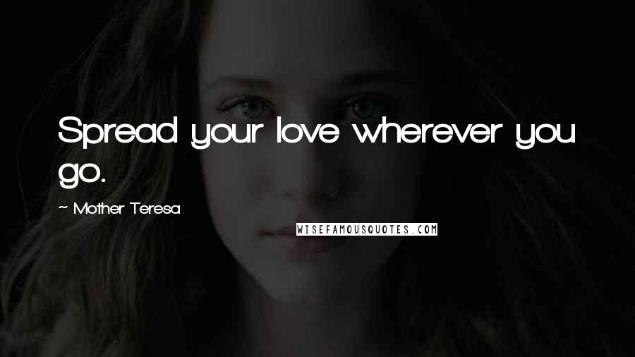 Mother Teresa Quotes: Spread your love wherever you go.