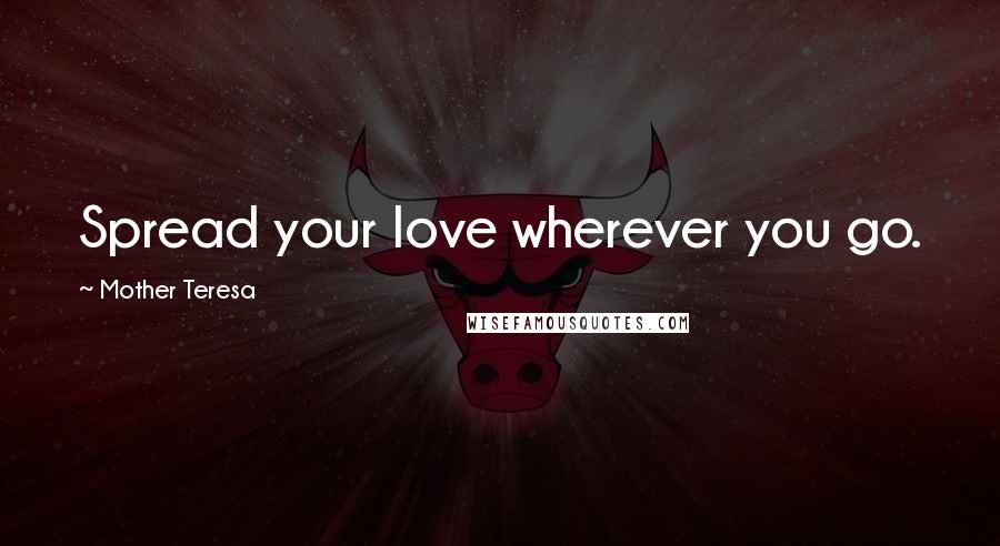 Mother Teresa Quotes: Spread your love wherever you go.