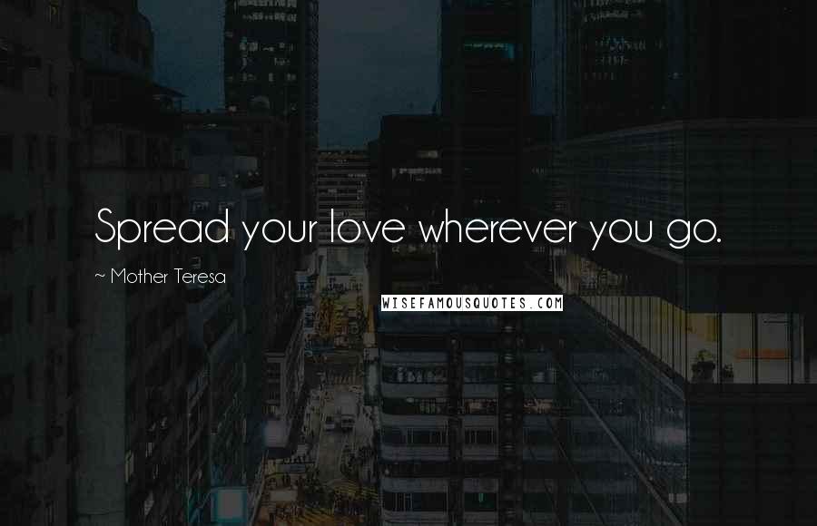 Mother Teresa Quotes: Spread your love wherever you go.