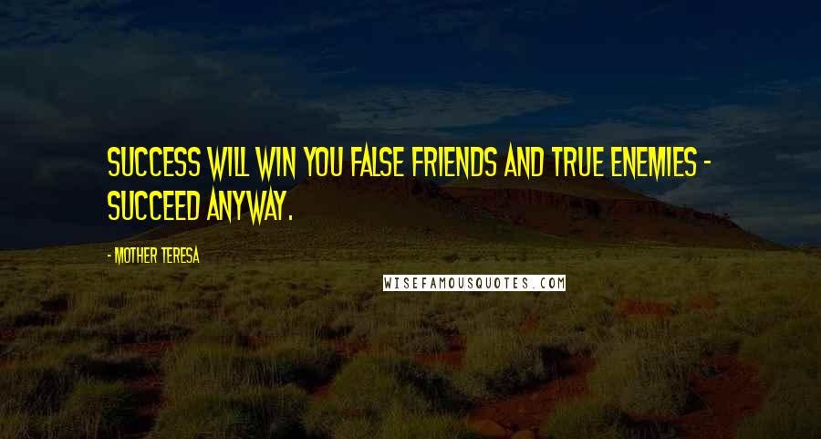 Mother Teresa Quotes: Success will win you false friends and true enemies - succeed anyway.