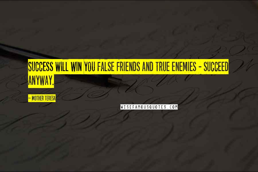 Mother Teresa Quotes: Success will win you false friends and true enemies - succeed anyway.