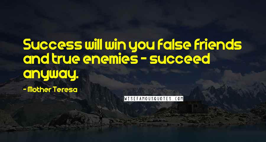 Mother Teresa Quotes: Success will win you false friends and true enemies - succeed anyway.