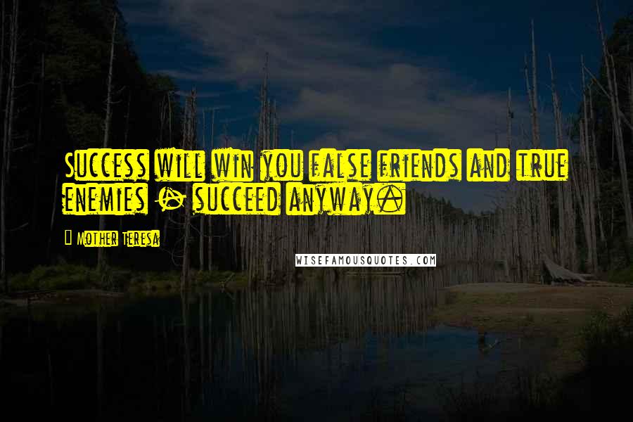 Mother Teresa Quotes: Success will win you false friends and true enemies - succeed anyway.