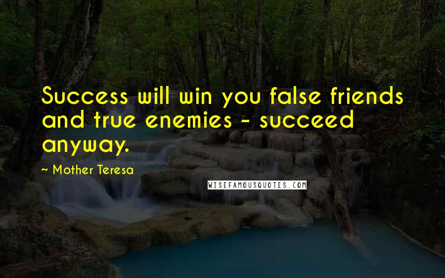 Mother Teresa Quotes: Success will win you false friends and true enemies - succeed anyway.