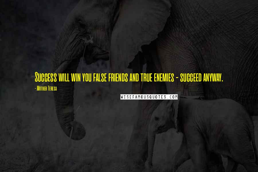 Mother Teresa Quotes: Success will win you false friends and true enemies - succeed anyway.