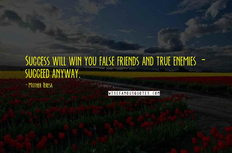 Mother Teresa Quotes: Success will win you false friends and true enemies - succeed anyway.