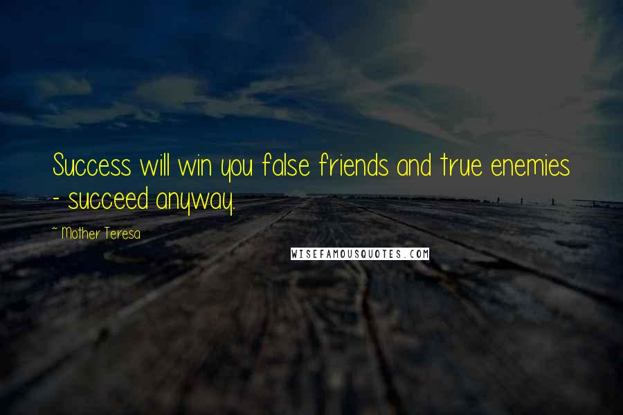 Mother Teresa Quotes: Success will win you false friends and true enemies - succeed anyway.