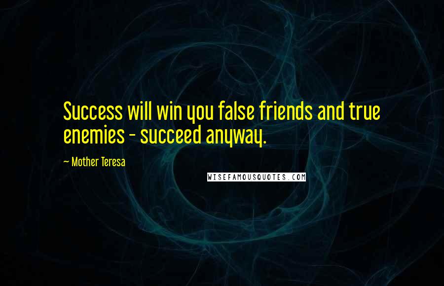Mother Teresa Quotes: Success will win you false friends and true enemies - succeed anyway.