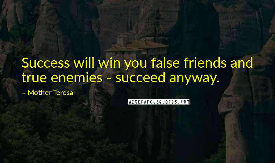 Mother Teresa Quotes: Success will win you false friends and true enemies - succeed anyway.