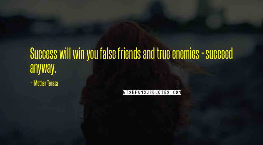 Mother Teresa Quotes: Success will win you false friends and true enemies - succeed anyway.