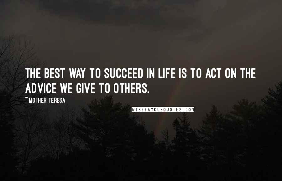 Mother Teresa Quotes: The best way to succeed in life is to act on the advice we give to others.