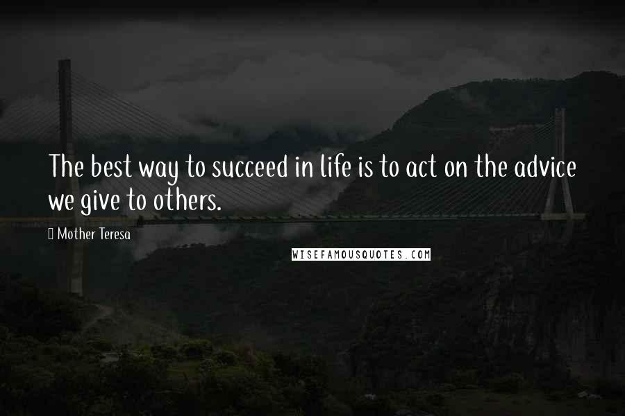Mother Teresa Quotes: The best way to succeed in life is to act on the advice we give to others.