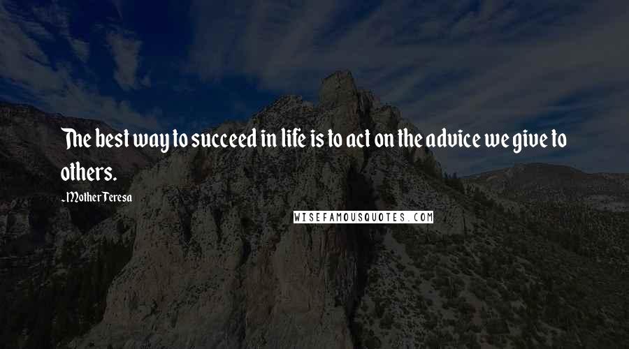 Mother Teresa Quotes: The best way to succeed in life is to act on the advice we give to others.
