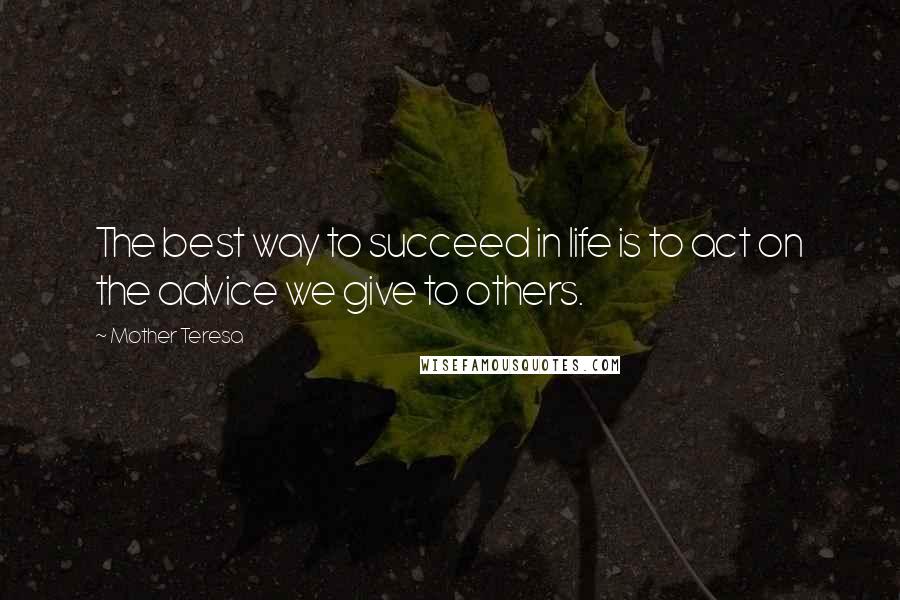 Mother Teresa Quotes: The best way to succeed in life is to act on the advice we give to others.