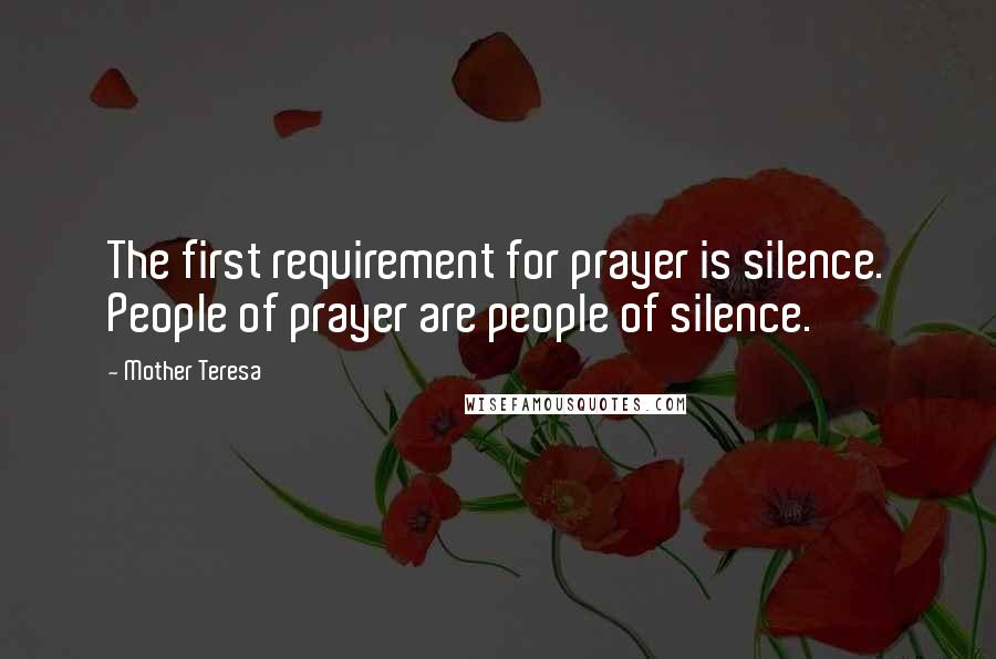 Mother Teresa Quotes: The first requirement for prayer is silence. People of prayer are people of silence.