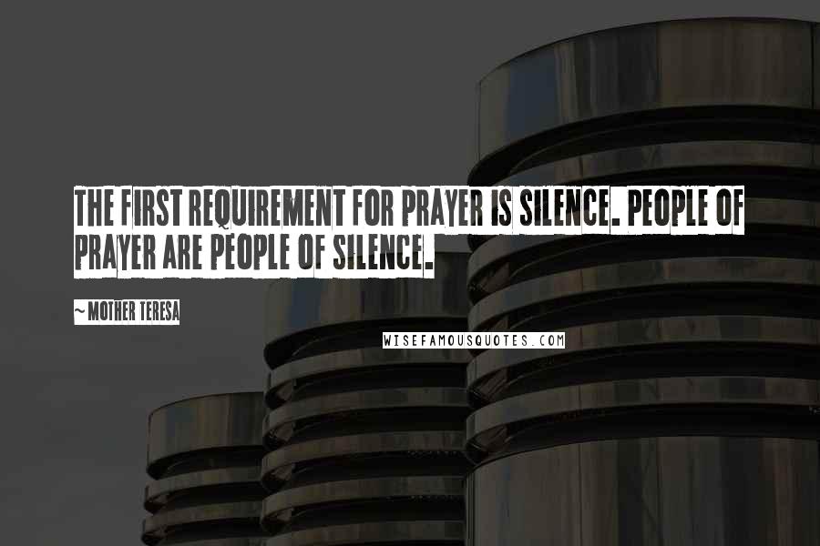 Mother Teresa Quotes: The first requirement for prayer is silence. People of prayer are people of silence.