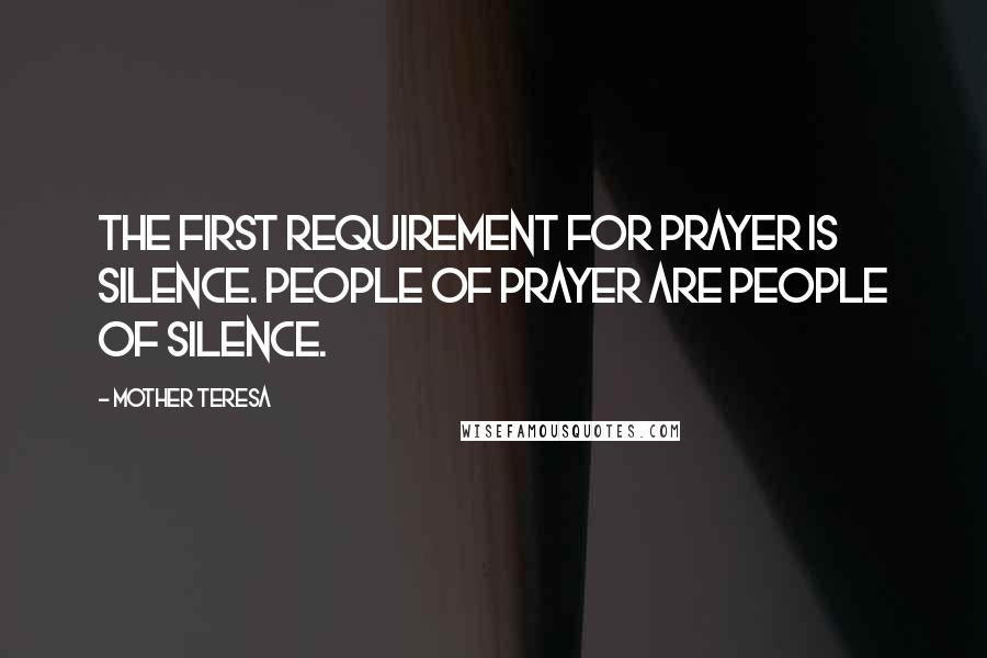 Mother Teresa Quotes: The first requirement for prayer is silence. People of prayer are people of silence.