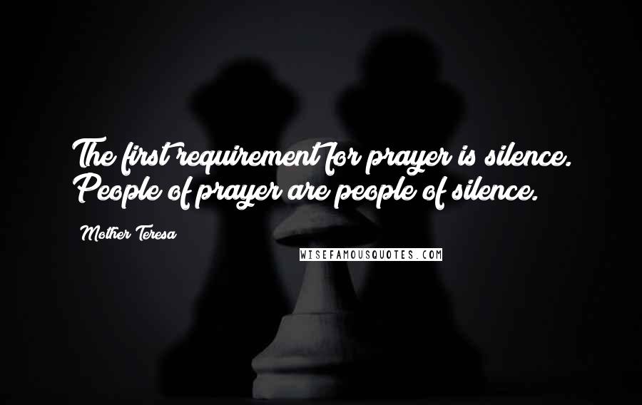Mother Teresa Quotes: The first requirement for prayer is silence. People of prayer are people of silence.