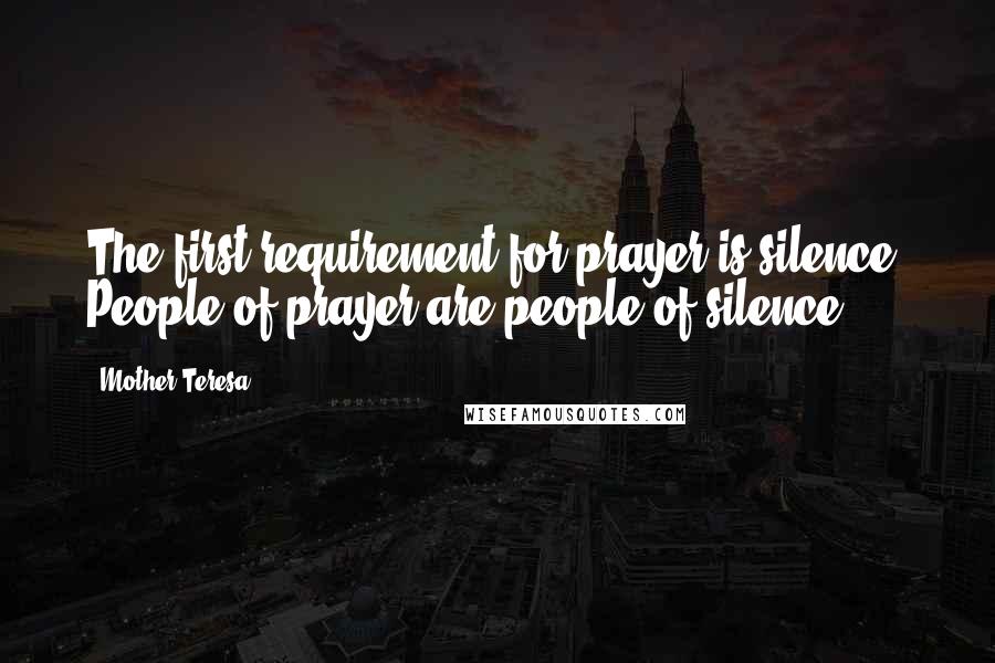 Mother Teresa Quotes: The first requirement for prayer is silence. People of prayer are people of silence.