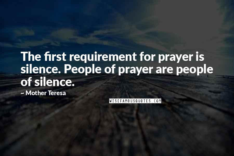 Mother Teresa Quotes: The first requirement for prayer is silence. People of prayer are people of silence.