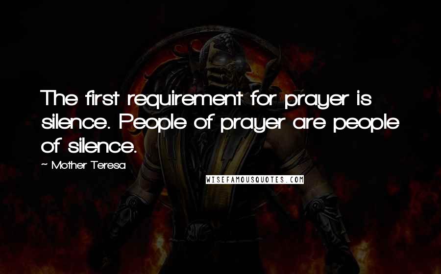 Mother Teresa Quotes: The first requirement for prayer is silence. People of prayer are people of silence.