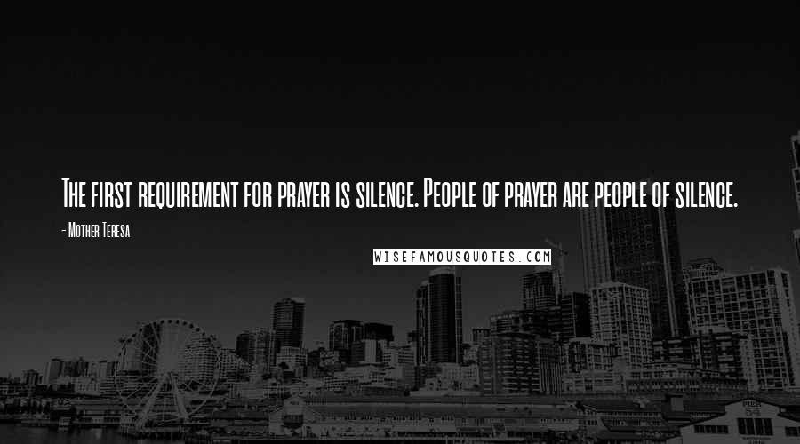 Mother Teresa Quotes: The first requirement for prayer is silence. People of prayer are people of silence.